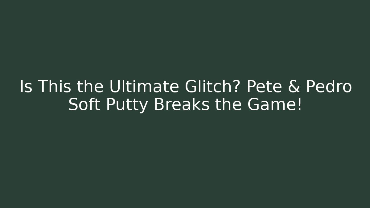 Is This the Ultimate Glitch? Pete & Pedro Soft Putty Breaks the Game!