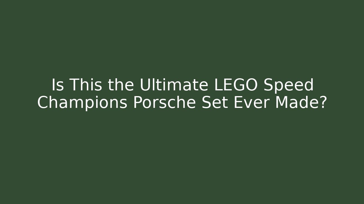 Is This the Ultimate LEGO Speed Champions Porsche Set Ever Made?