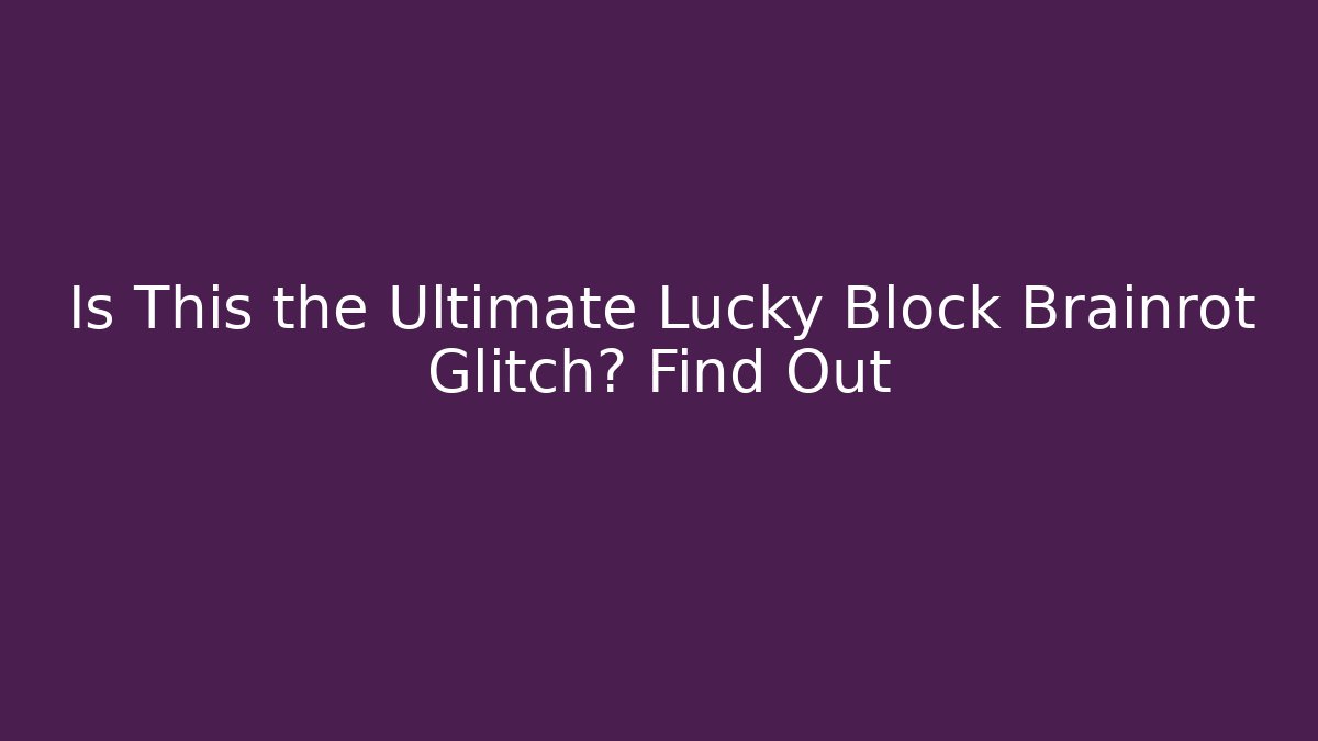 Is This the Ultimate Lucky Block Brainrot Glitch? Find Out
