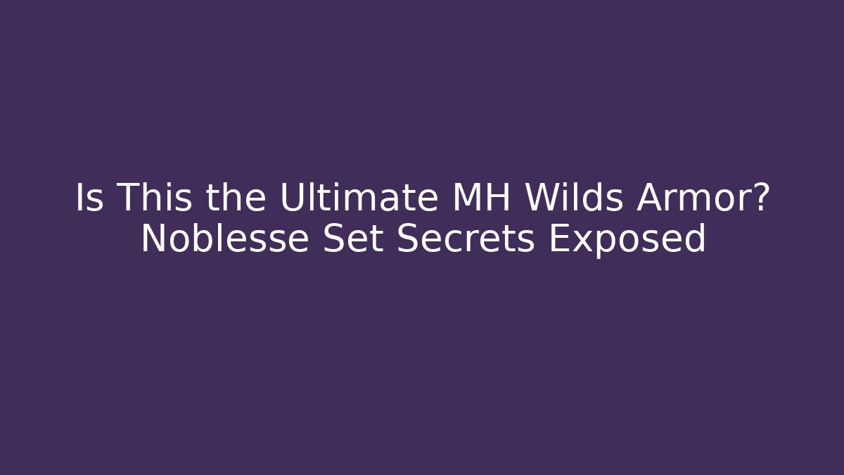 Is This the Ultimate MH Wilds Armor? Noblesse Set Secrets Exposed
