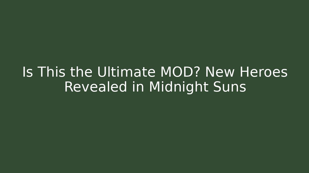 Is This the Ultimate MOD? New Heroes Revealed in Midnight Suns