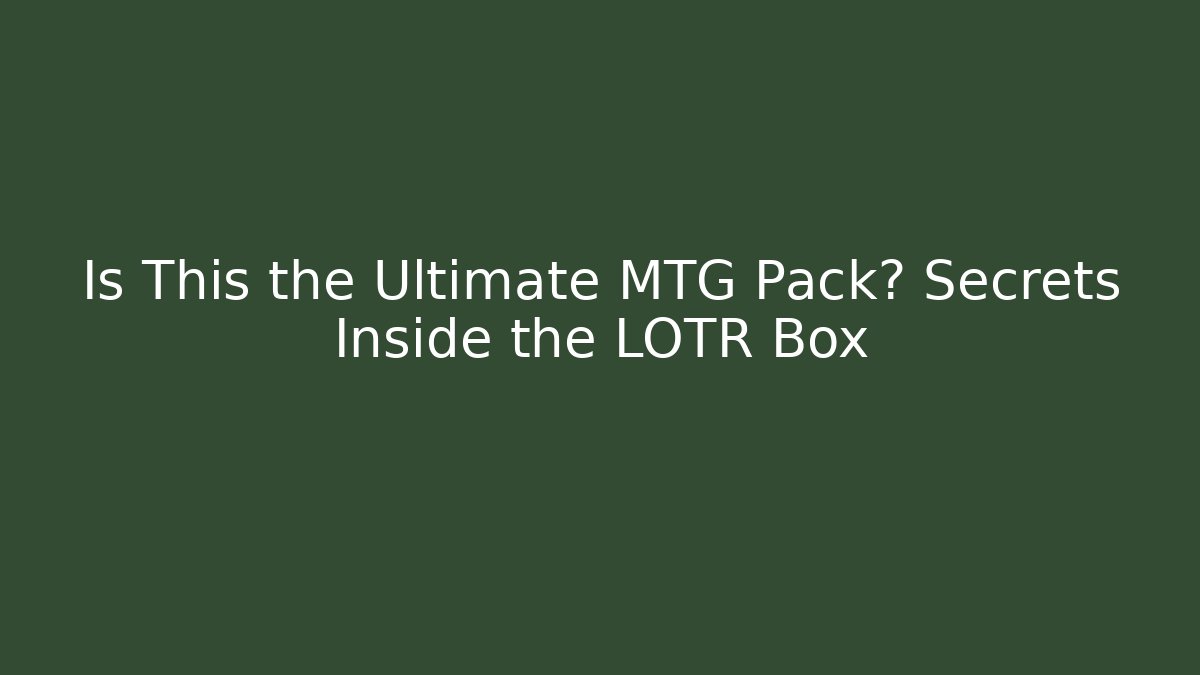Is This the Ultimate MTG Pack? Secrets Inside the LOTR Box