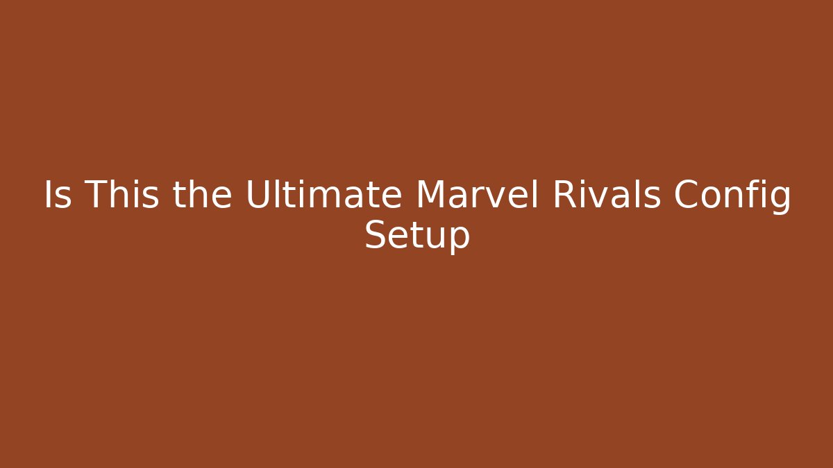 Is This the Ultimate Marvel Rivals Config Setup