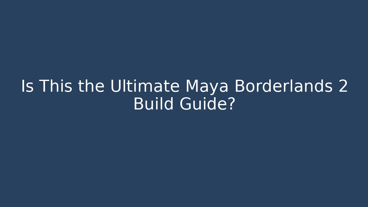 Is This the Ultimate Maya Borderlands 2 Build Guide? - Andrea Zevedo