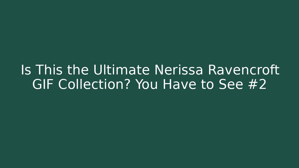 Is This the Ultimate Nerissa Ravencroft GIF Collection? You Have to See #2