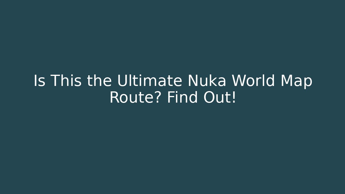 Is This the Ultimate Nuka World Map Route? Find Out!