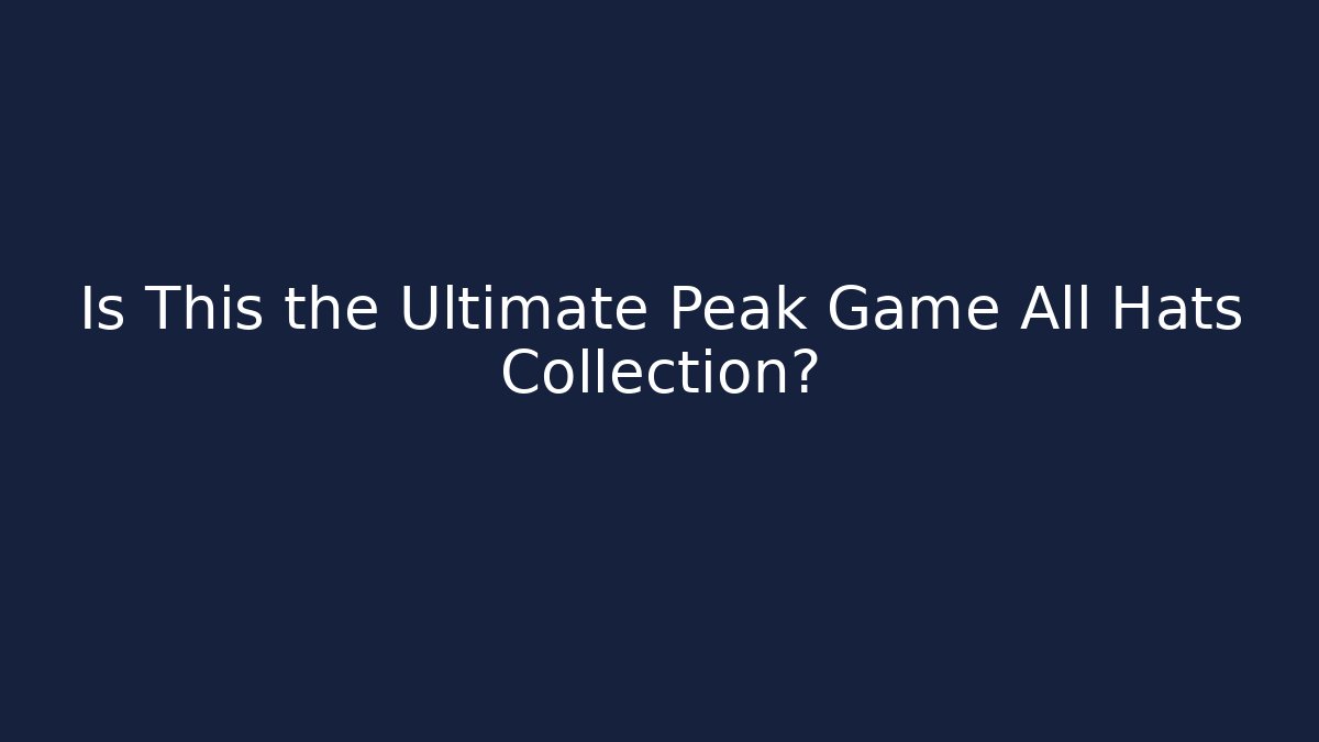 Is This the Ultimate Peak Game All Hats Collection?