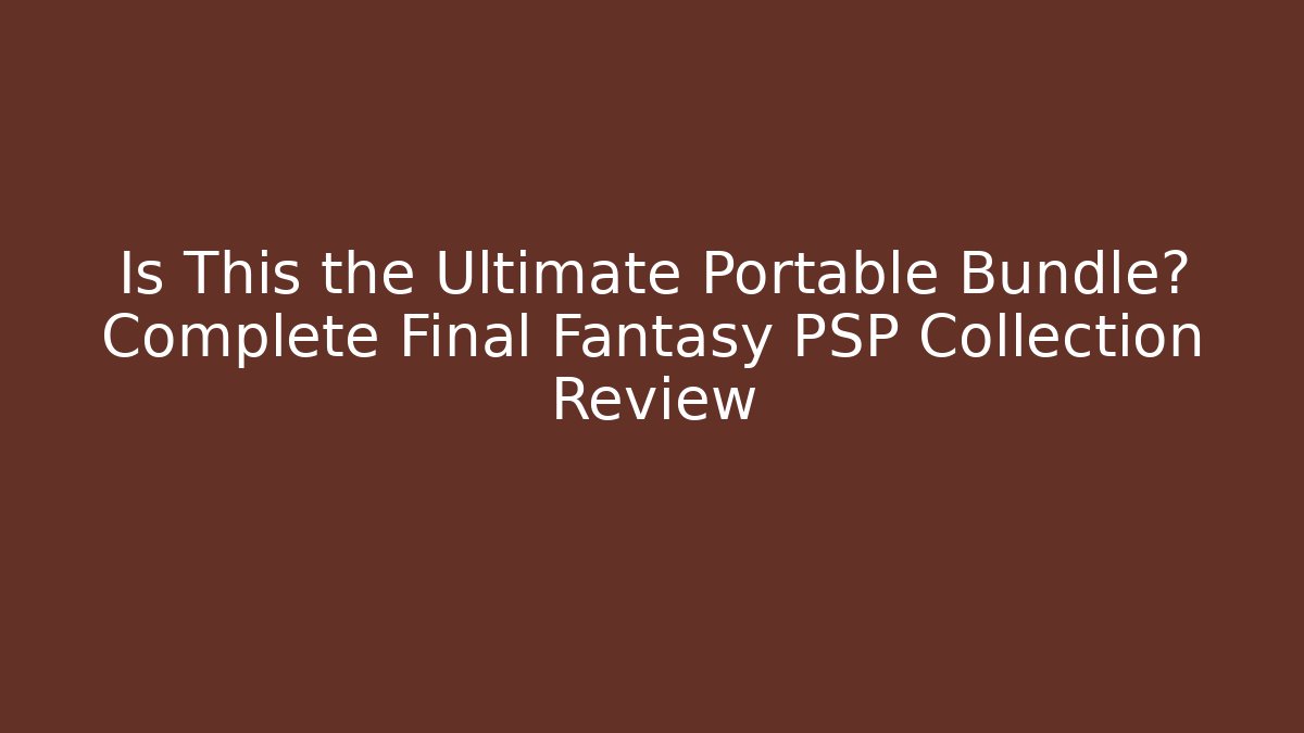Is This the Ultimate Portable Bundle? Complete Final Fantasy PSP Collection Review - Andrea Zevedo