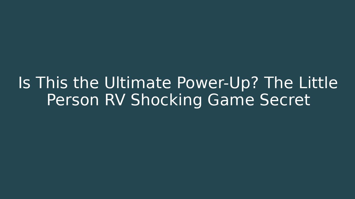 Is This the Ultimate Power-Up? The Little Person RV Shocking Game Secret