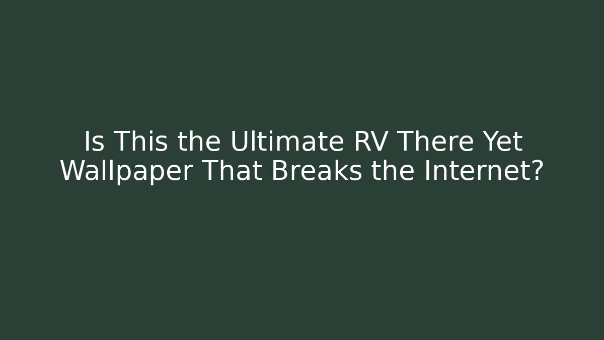 Is This the Ultimate RV There Yet Wallpaper That Breaks the Internet?