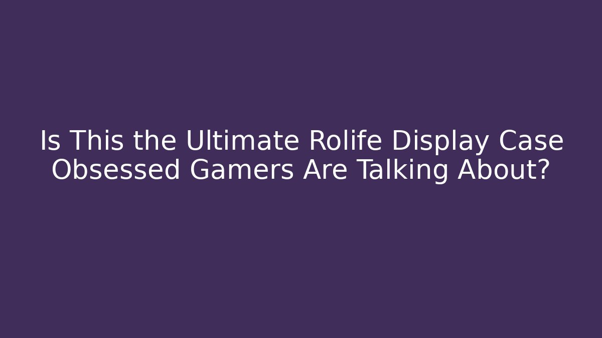 Is This the Ultimate Rolife Display Case Obsessed Gamers Are Talking About?
