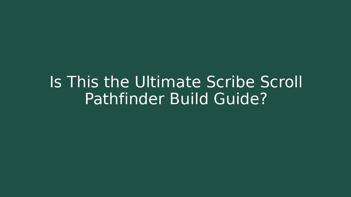 Is This the Ultimate Scribe Scroll Pathfinder Build Guide?
