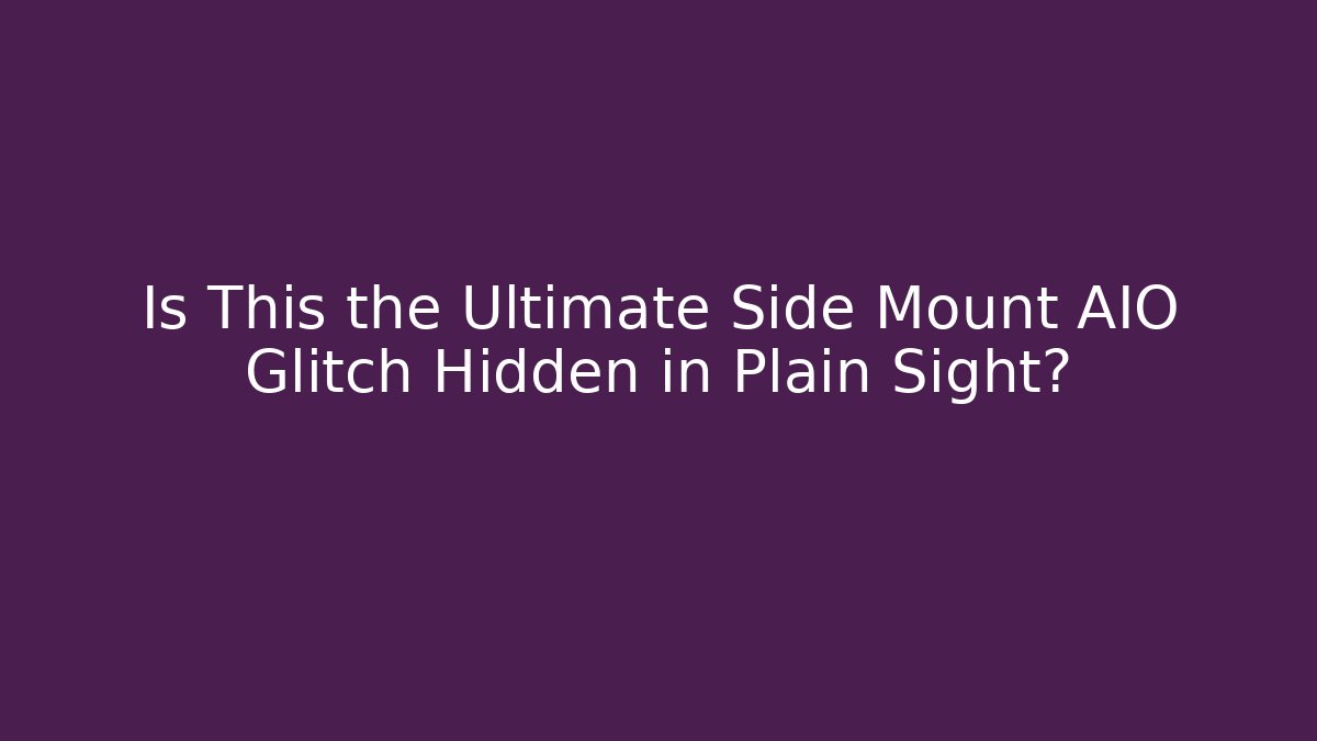 Is This the Ultimate Side Mount AIO Glitch Hidden in Plain Sight?