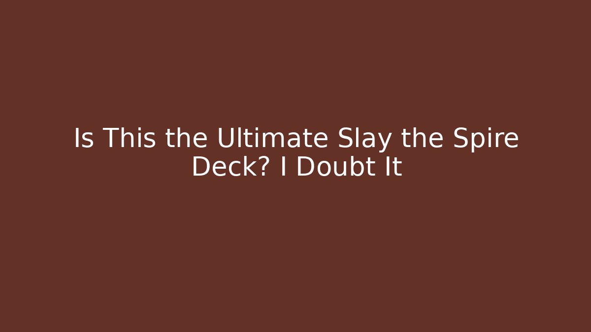 Is This the Ultimate Slay the Spire Deck? I Doubt It