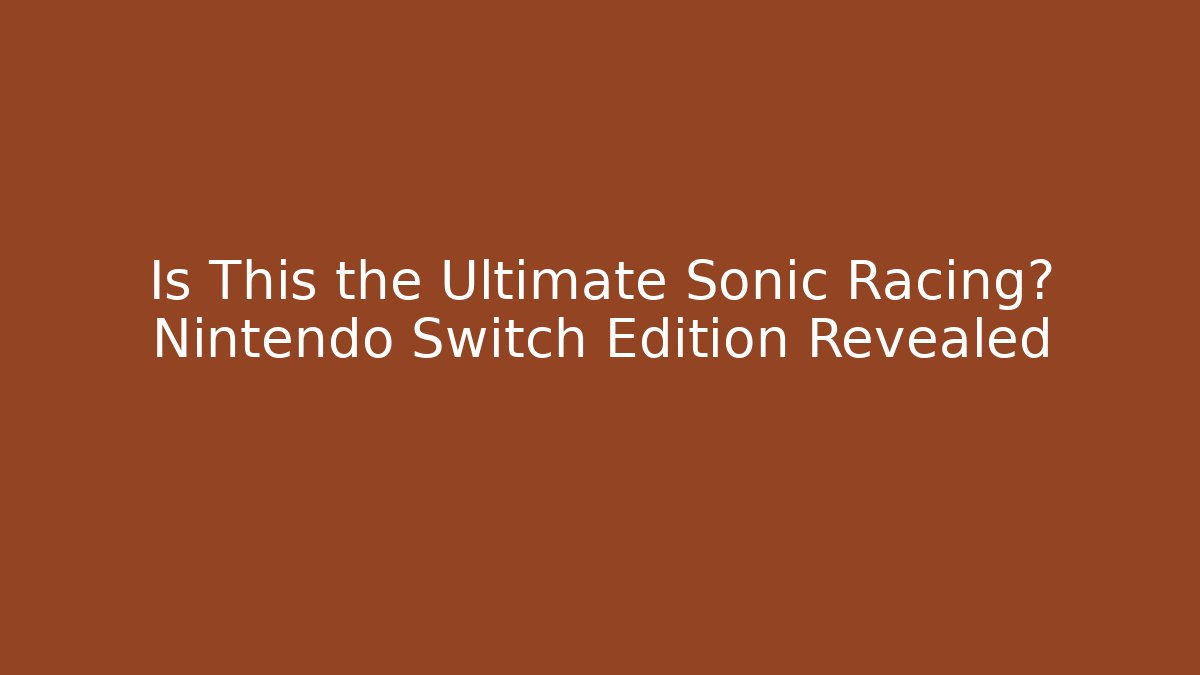 Is This the Ultimate Sonic Racing? Nintendo Switch Edition Revealed - Andrea Zevedo