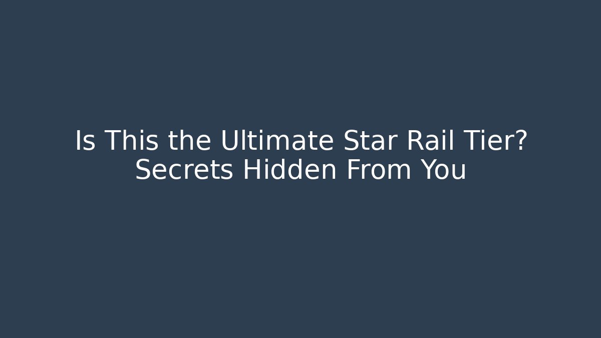 Is This the Ultimate Star Rail Tier? Secrets Hidden From You