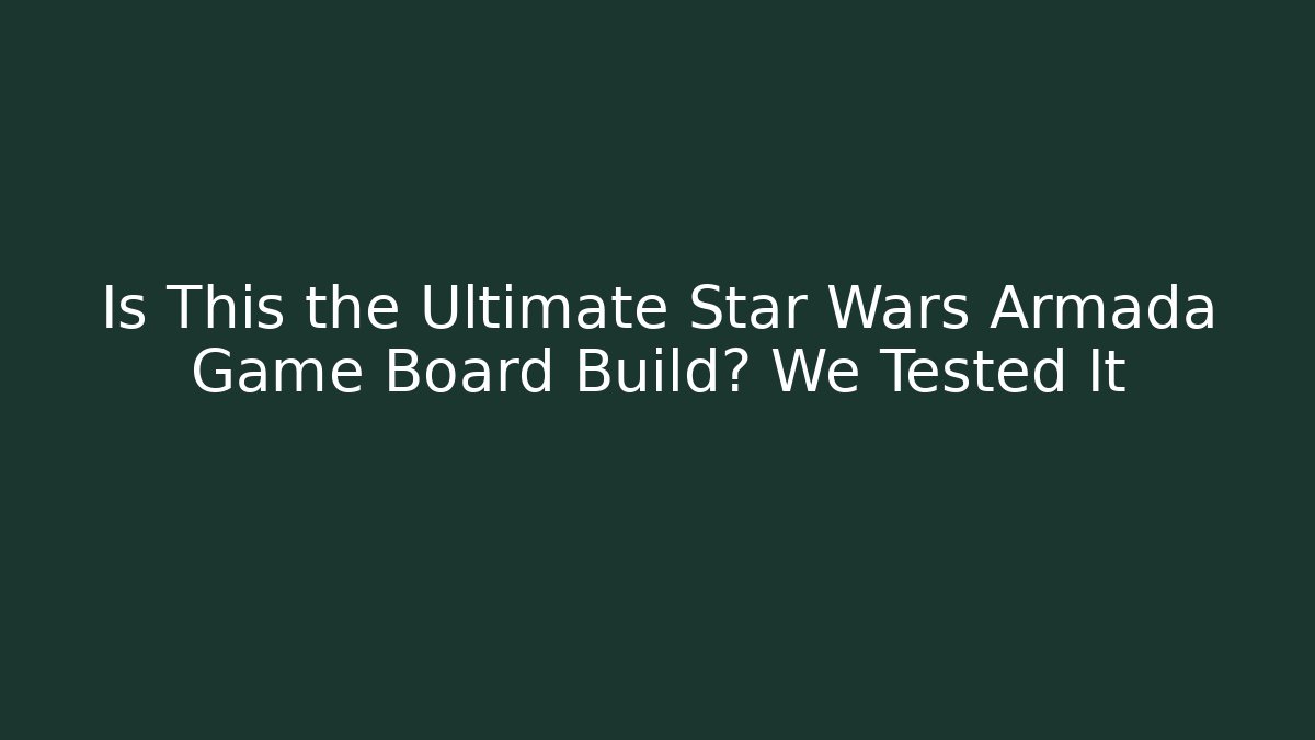 Is This the Ultimate Star Wars Armada Game Board Build? We Tested It