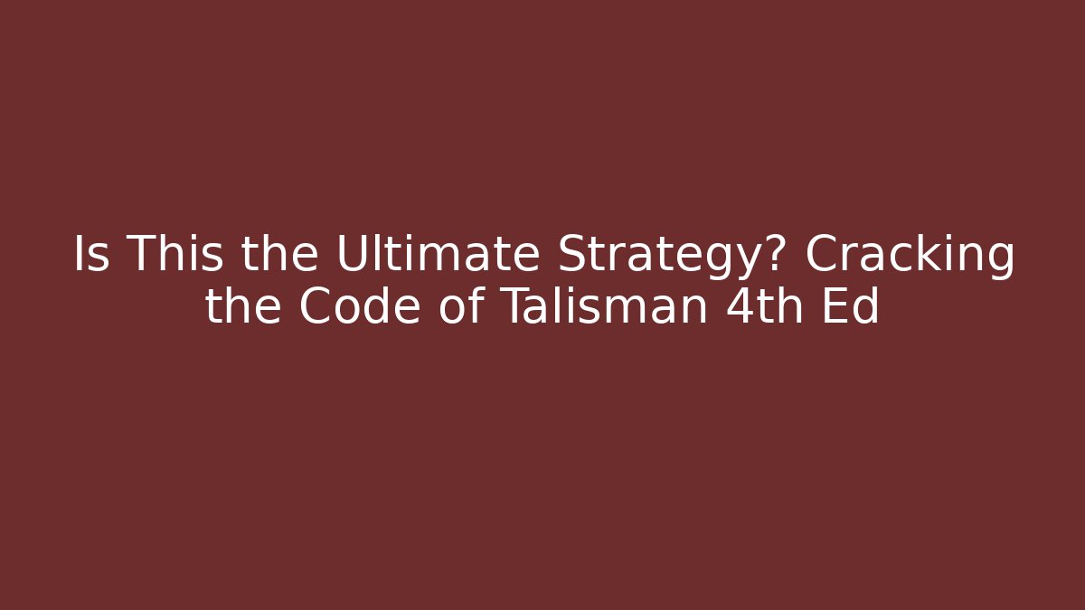 Is This the Ultimate Strategy? Cracking the Code of Talisman 4th Ed
