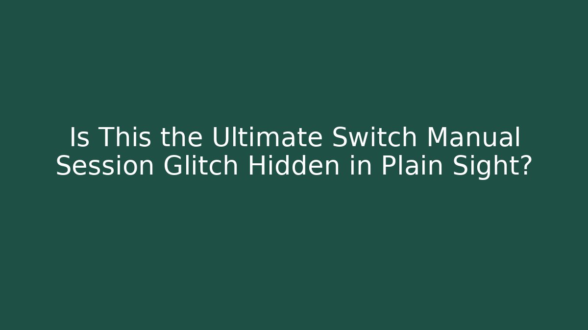 Is This the Ultimate Switch Manual Session Glitch Hidden in Plain Sight?