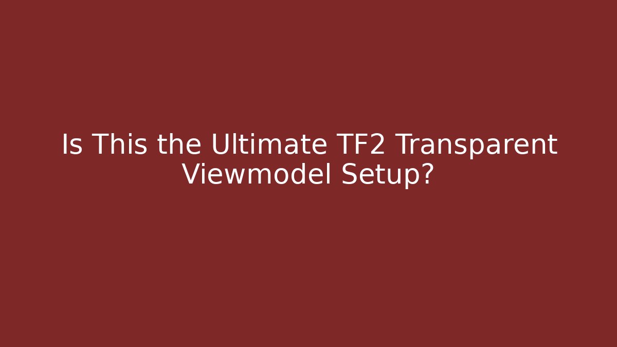 Is This the Ultimate TF2 Transparent Viewmodel Setup?