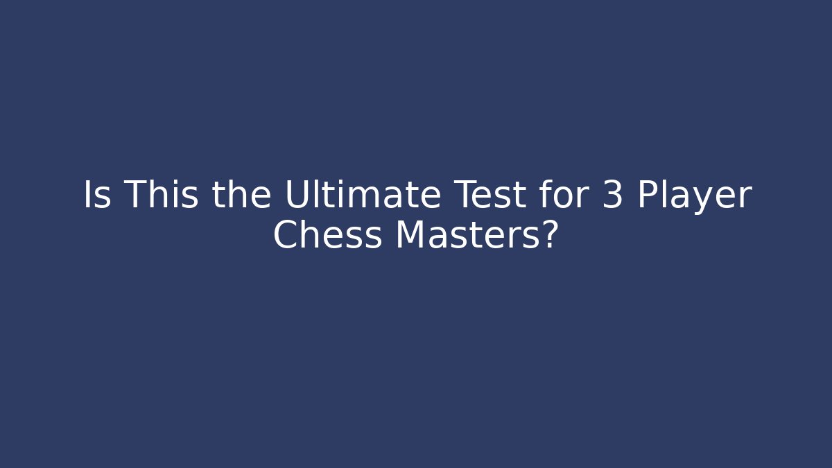 Is This the Ultimate Test for 3 Player Chess Masters?