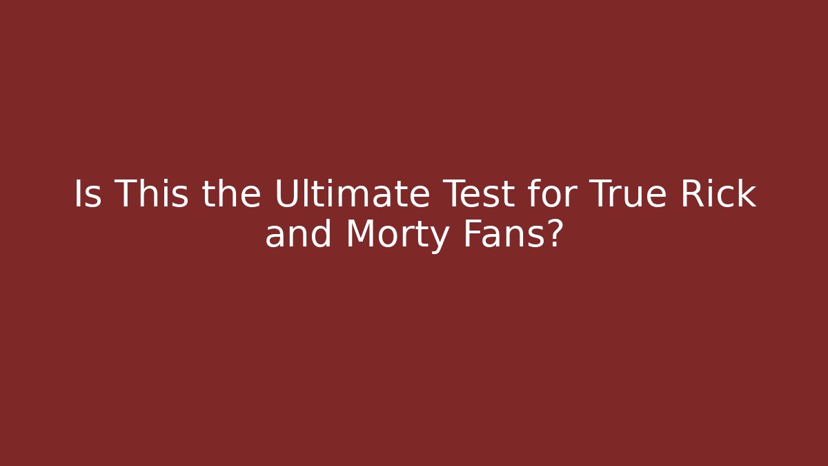 Is This the Ultimate Test for True Rick and Morty Fans?
