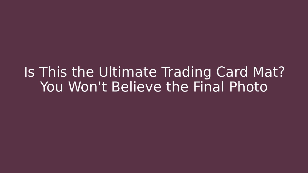 Is This the Ultimate Trading Card Mat? You Won't Believe the Final Photo