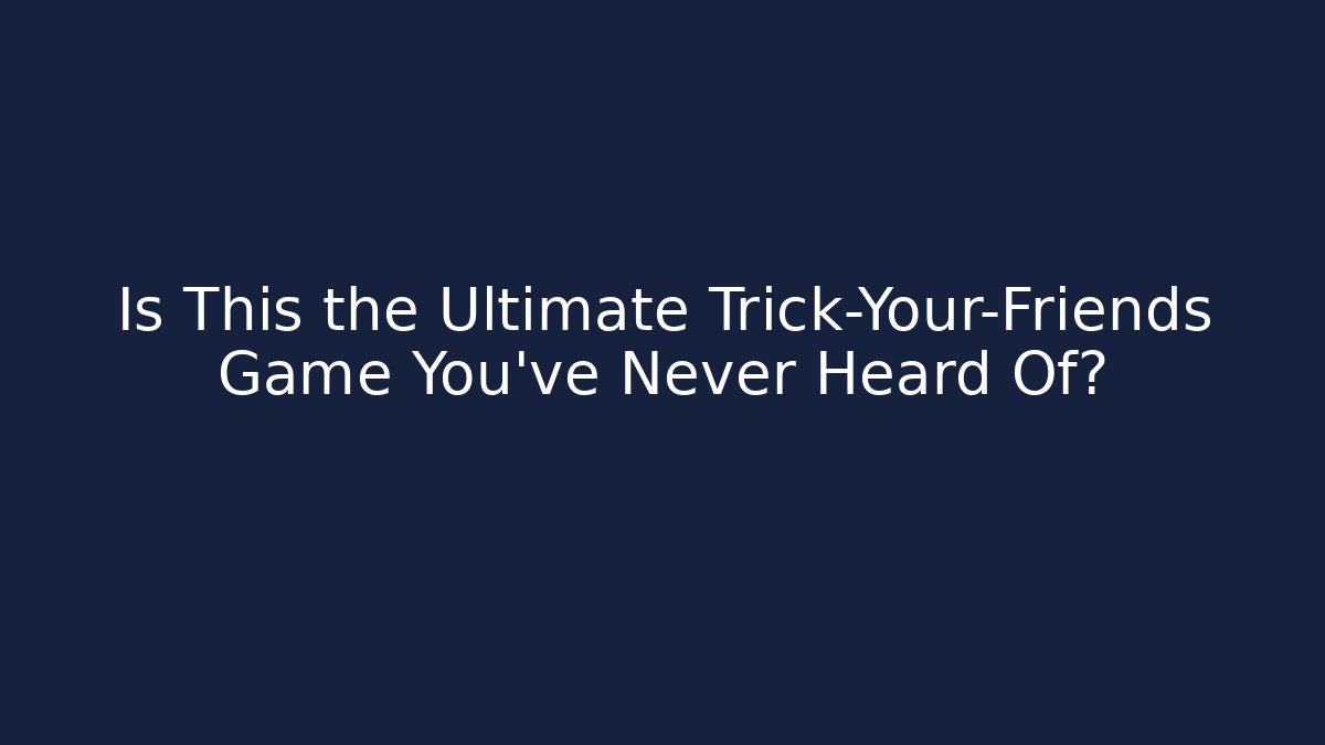 Is This the Ultimate Trick-Your-Friends Game You've Never Heard Of?