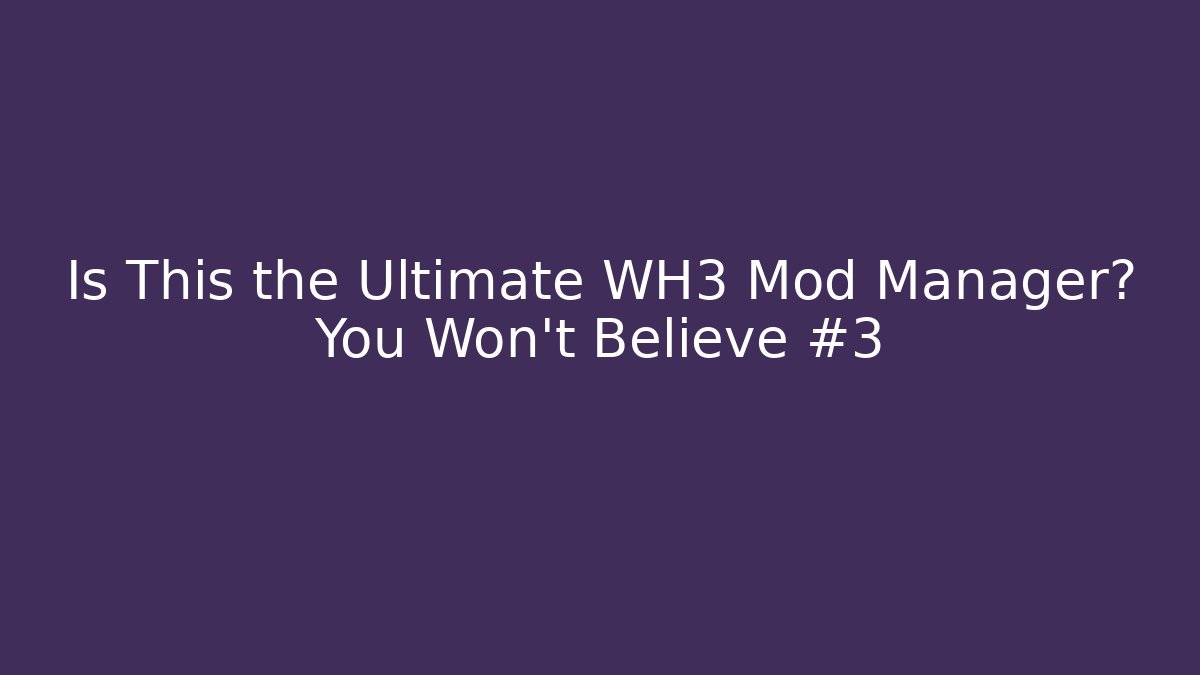 Is This the Ultimate WH3 Mod Manager? You Won’t Believe #3