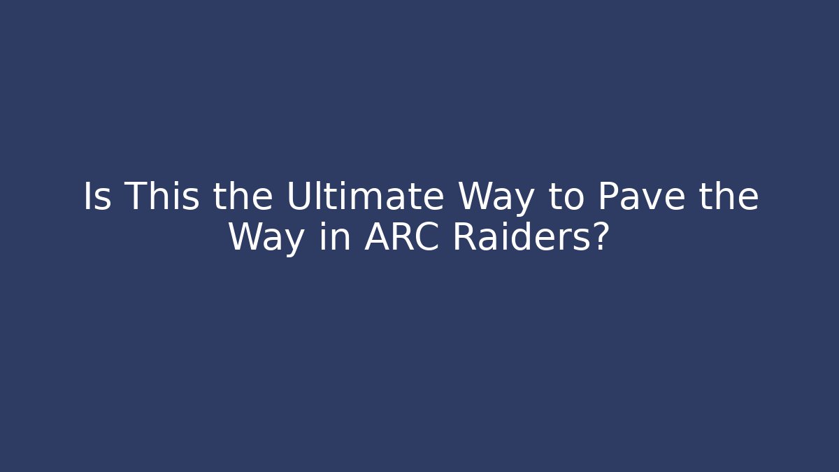 Is This the Ultimate Way to Pave the Way in ARC Raiders?