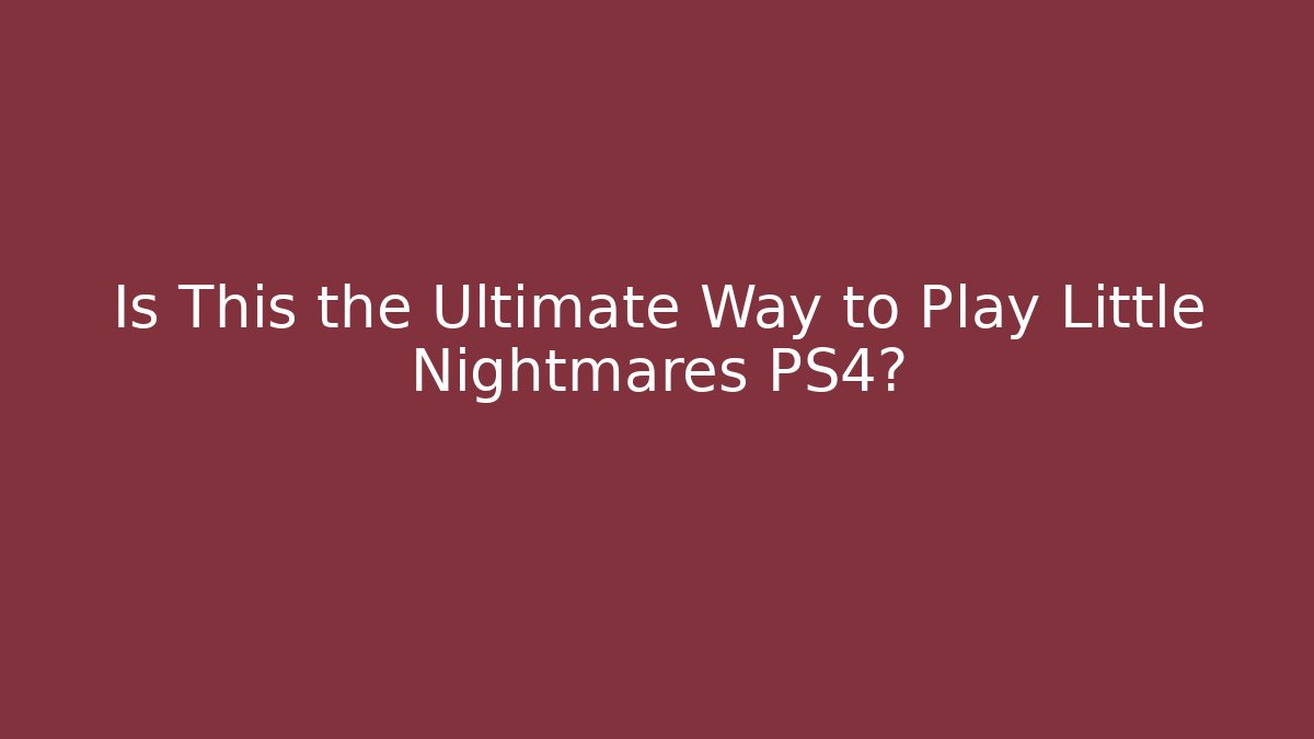 Is This the Ultimate Way to Play Little Nightmares PS4?