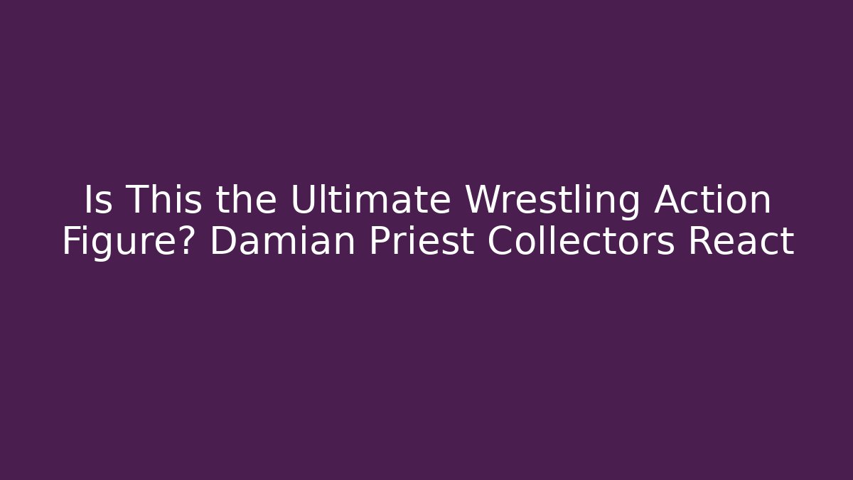 Is This the Ultimate Wrestling Action Figure? Damian Priest Collectors React