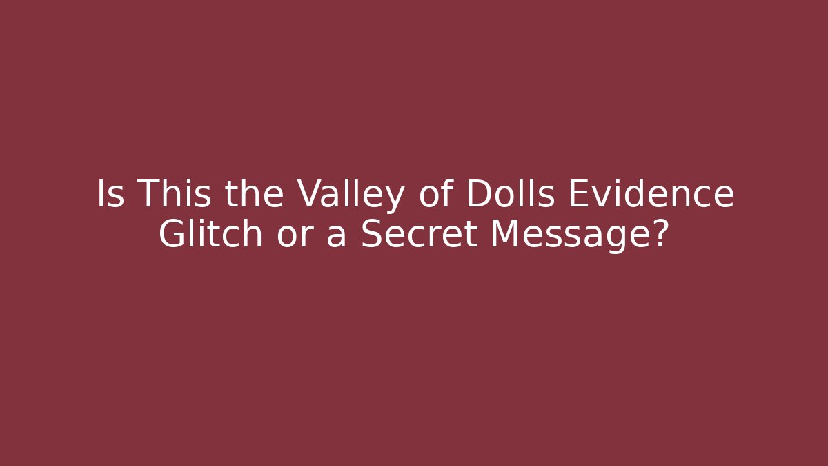 Is This the Valley of Dolls Evidence Glitch or a Secret Message?