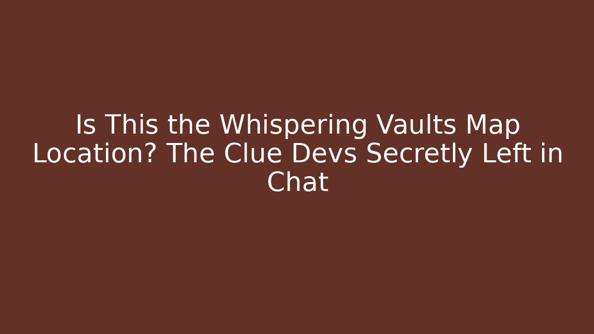 Is This the Whispering Vaults Map Location? The Clue Devs Secretly Left in Chat - Andrea Zevedo
