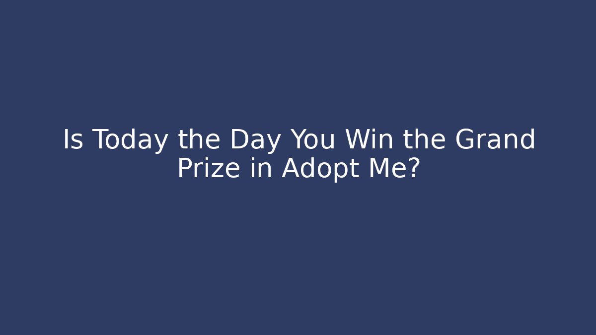 Is Today the Day You Win the Grand Prize in Adopt Me?