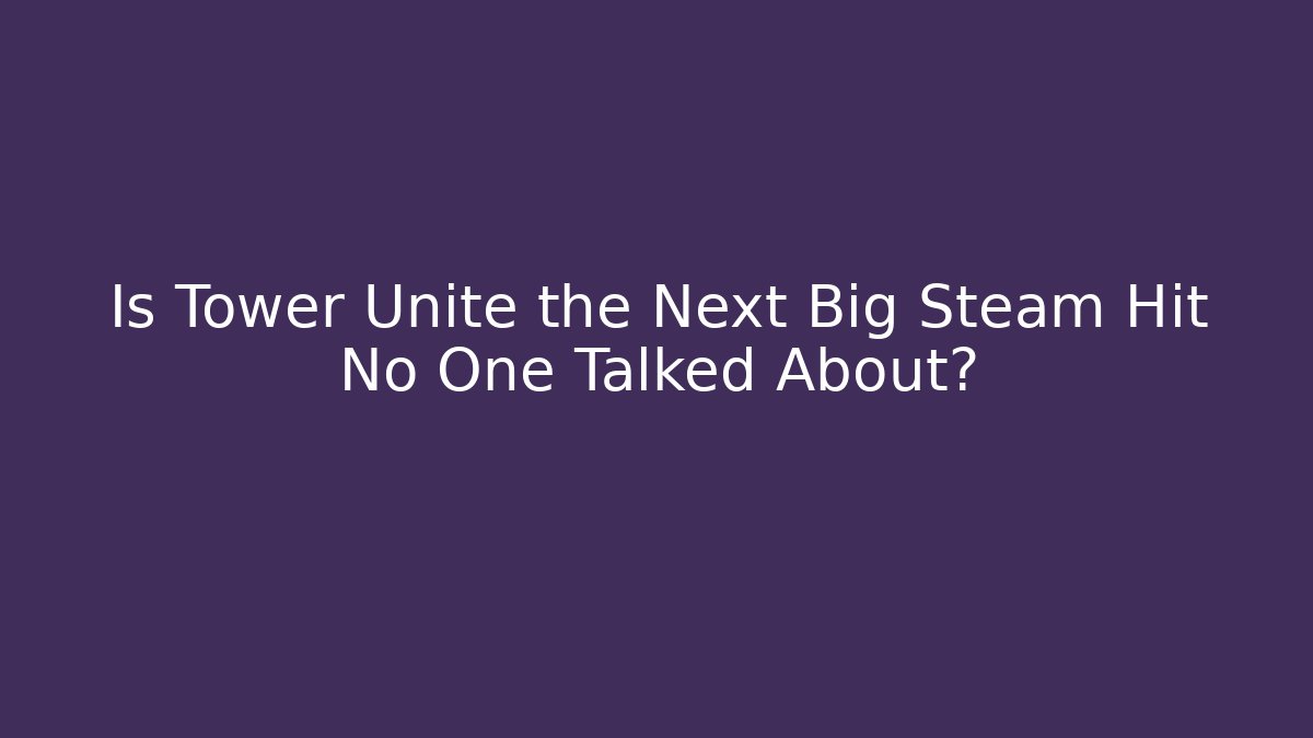 Is Tower Unite the Next Big Steam Hit No One Talked About?
