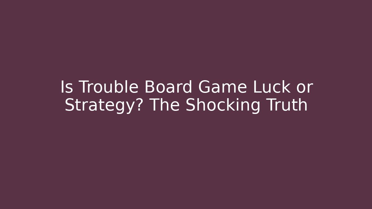 Is Trouble Board Game Luck or Strategy? The Shocking Truth