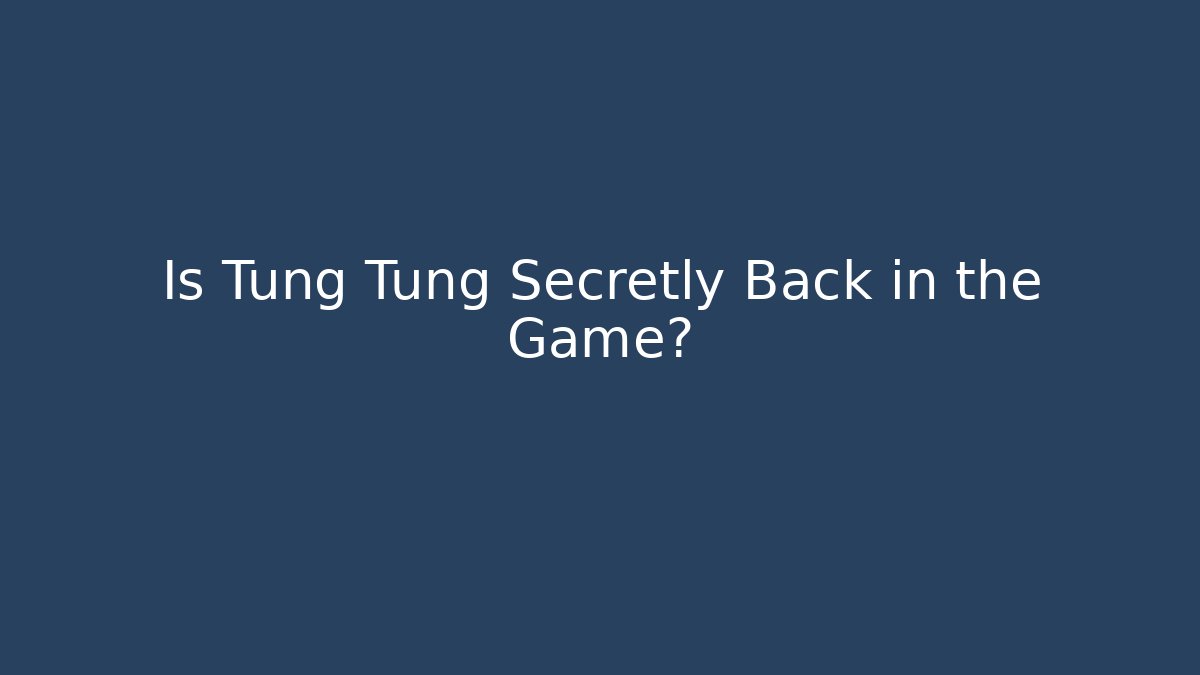 Is Tung Tung Secretly Back in the Game?