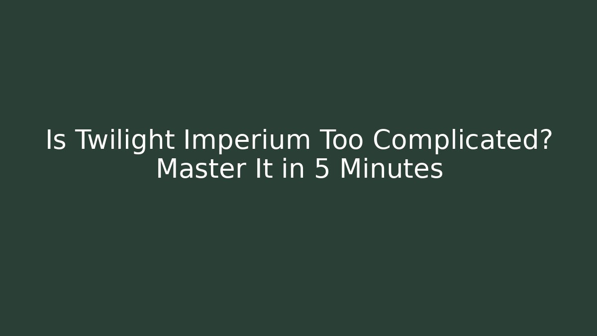 Is Twilight Imperium Too Complicated? Master It in 5 Minutes