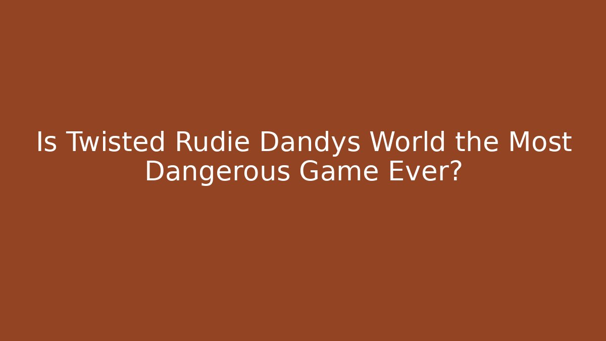 Is Twisted Rudie Dandys World the Most Dangerous Game Ever?