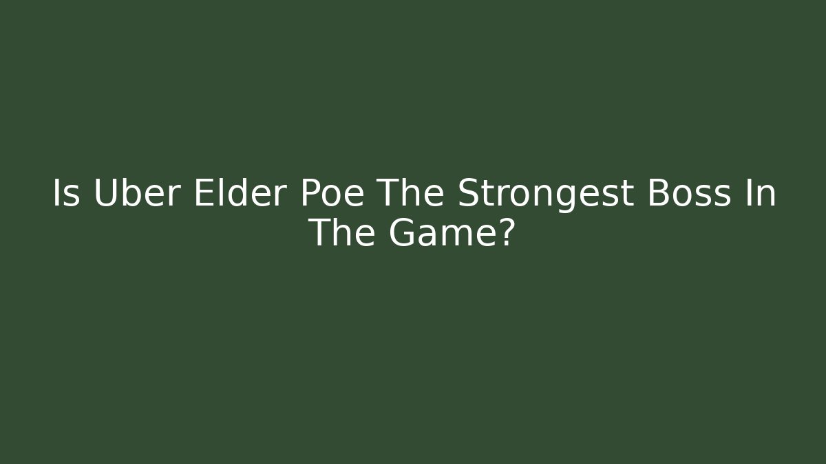 Is Uber Elder Poe The Strongest Boss In The Game?