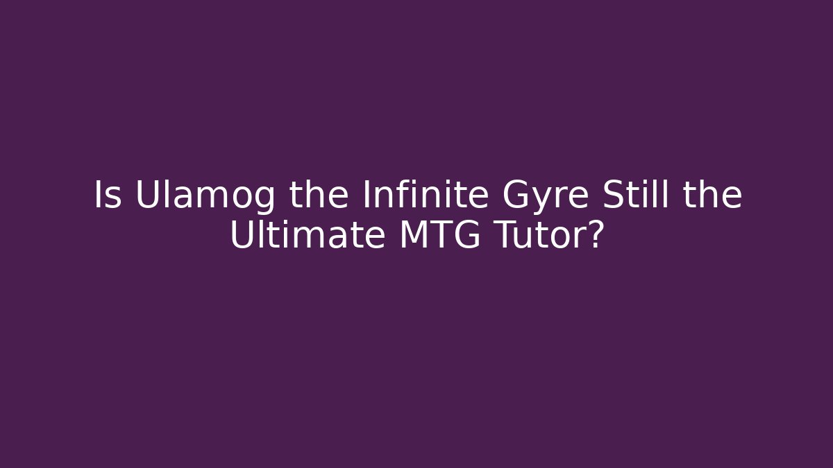 Is Ulamog the Infinite Gyre Still the Ultimate MTG Tutor?