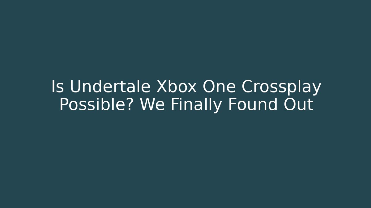 Is Undertale Xbox One Crossplay Possible? We Finally Found Out