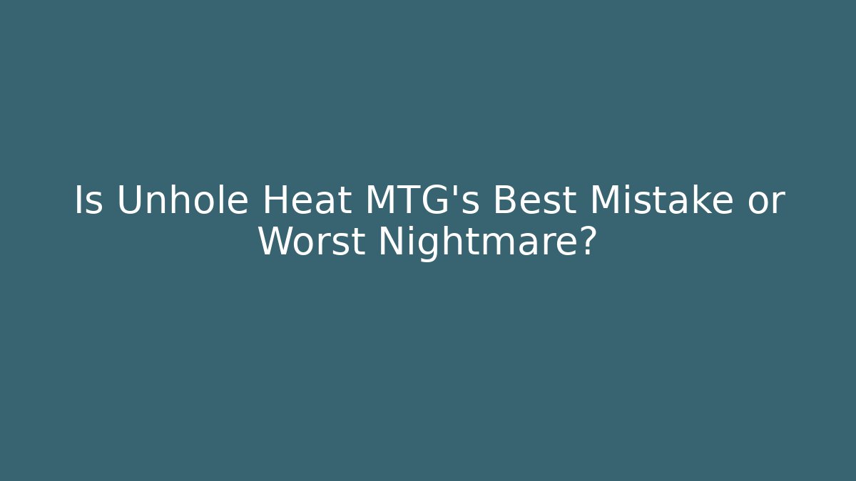Is Unhole Heat MTG's Best Mistake or Worst Nightmare?
