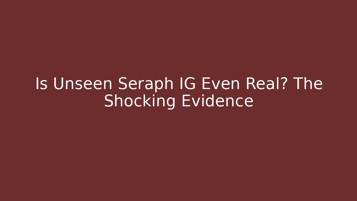 Is Unseen Seraph IG Even Real? The Shocking Evidence