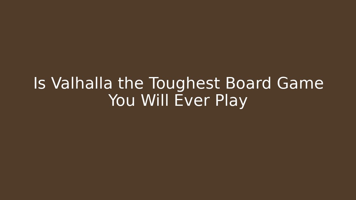 Is Valhalla the Toughest Board Game You Will Ever Play