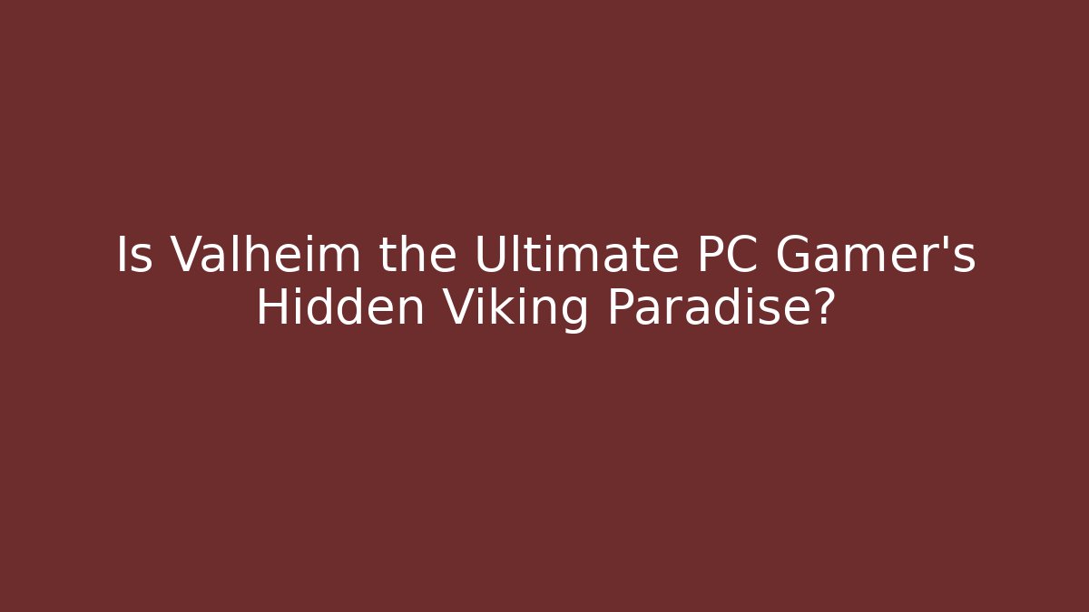 Is Valheim the Ultimate PC Gamer's Hidden Viking Paradise?