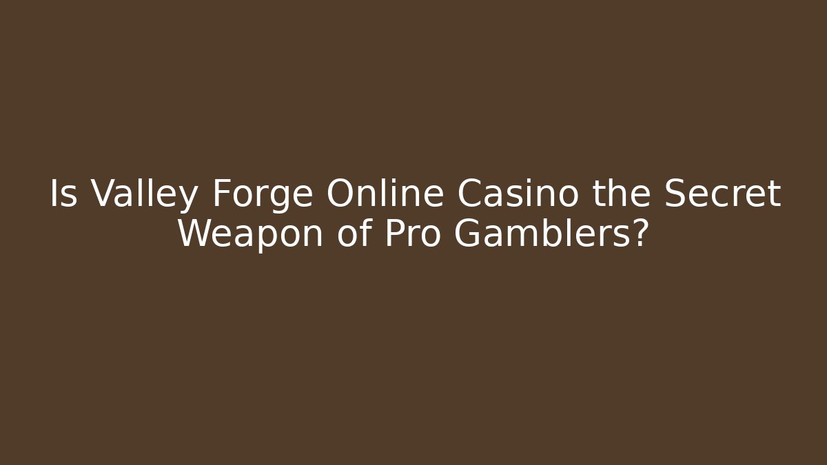 Is Valley Forge Online Casino the Secret Weapon of Pro Gamblers?