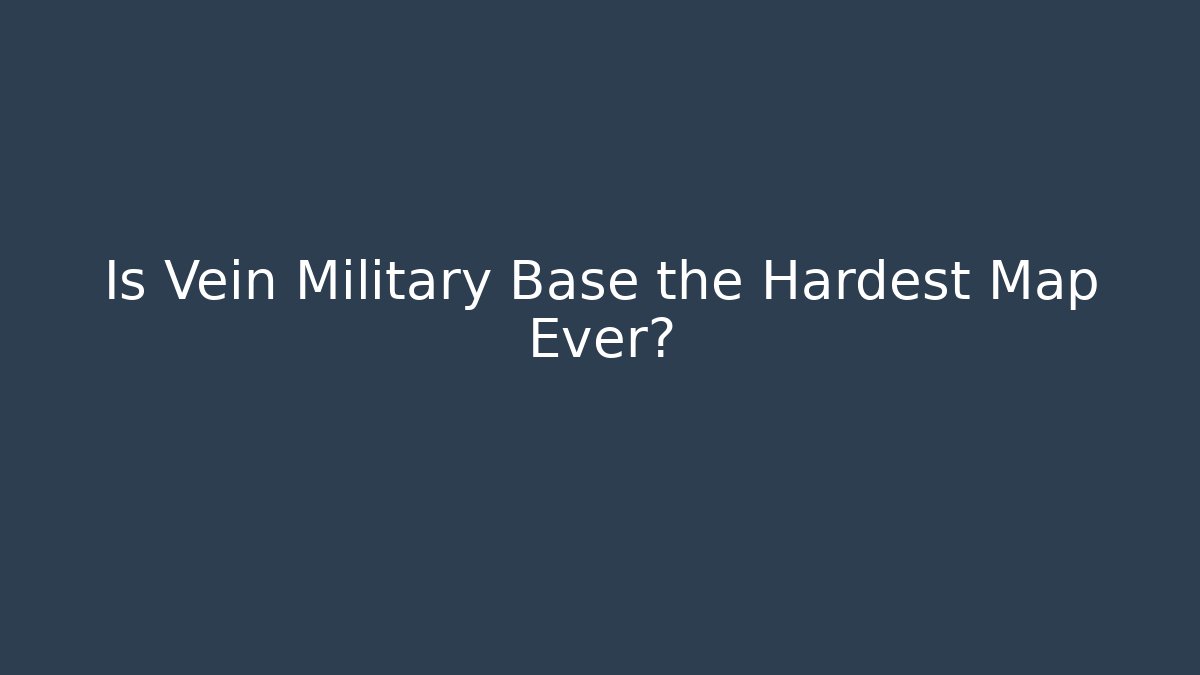 Is Vein Military Base the Hardest Map Ever?