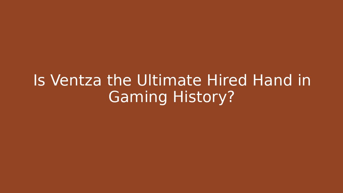 Is Ventza the Ultimate Hired Hand in Gaming History?